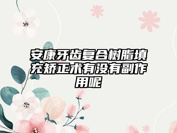 安康牙齿复合树脂填充矫正术有没有副作用呢