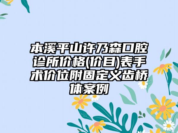 本溪平山许乃森口腔诊所价格(价目)表手术价位附固定义齿桥体案例