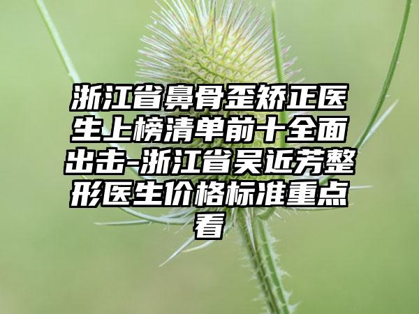 浙江省鼻骨歪矫正医生上榜清单前十全面出击-浙江省吴近芳整形医生价格标准重点看