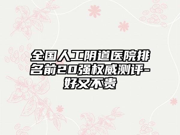 全国人工阴道医院排名前20强权威测评-好又不贵