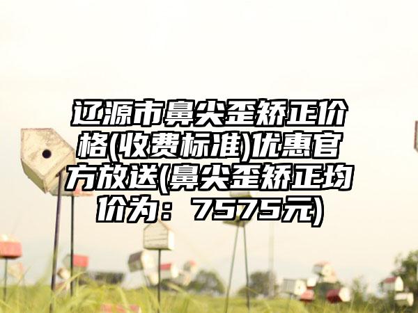 辽源市鼻尖歪矫正价格(收费标准)优惠官方放送(鼻尖歪矫正均价为：7575元)