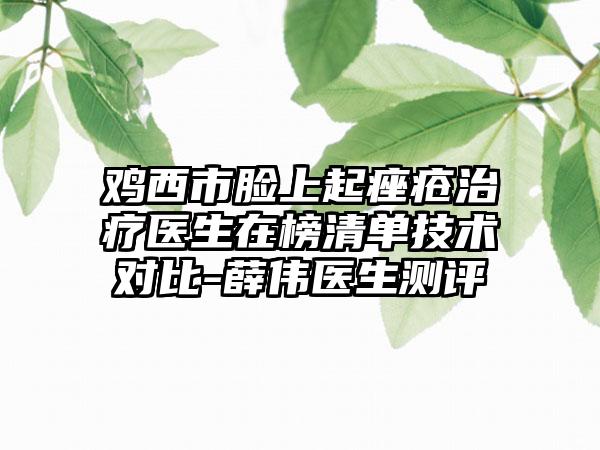 鸡西市脸上起痤疮治疗医生在榜清单技术对比-薛伟医生测评