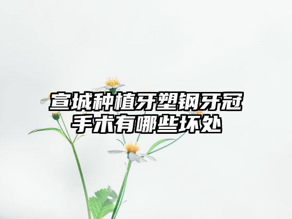 宣城种植牙塑钢牙冠手术有哪些坏处