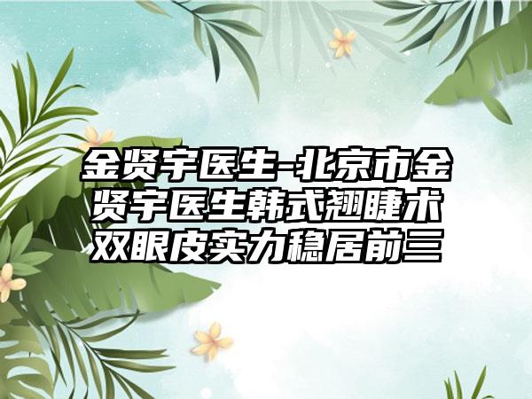 金贤宇医生-北京市金贤宇医生韩式翘睫术双眼皮实力稳居前三