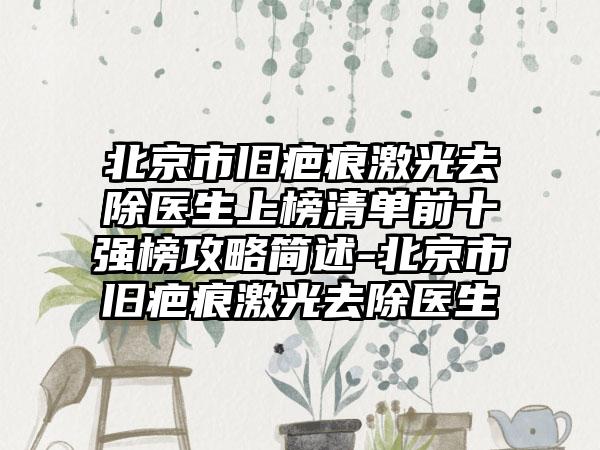 北京市旧疤痕激光去除医生上榜清单前十强榜攻略简述-北京市旧疤痕激光去除医生