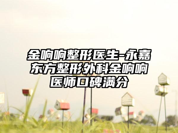 金响响整形医生-永嘉东方整形外科金响响医师口碑满分