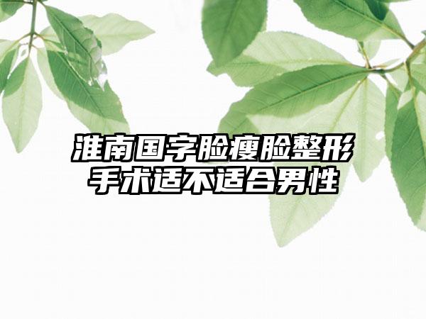 淮南国字脸瘦脸整形手术适不适合男性