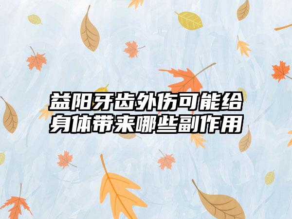 益阳牙齿外伤可能给身体带来哪些副作用