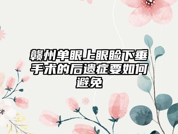 赣州单眼上眼睑下垂手术的后遗症要如何避免