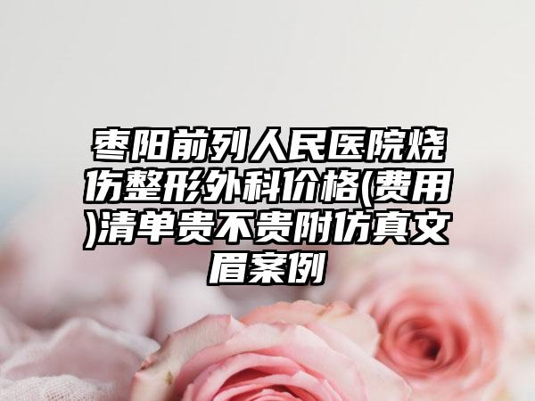 枣阳前列人民医院烧伤整形外科价格(费用)清单贵不贵附仿真文眉案例