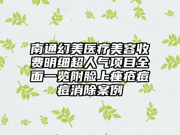 南通幻美医疗美容收费明细超人气项目全面一览附脸上痤疮痘痘消除案例