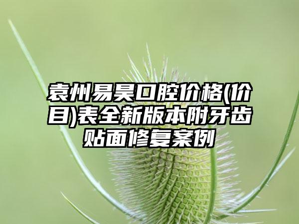 袁州易昊口腔价格(价目)表全新版本附牙齿贴面修复案例