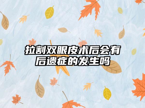 拉割双眼皮术后会有后遗症的发生吗