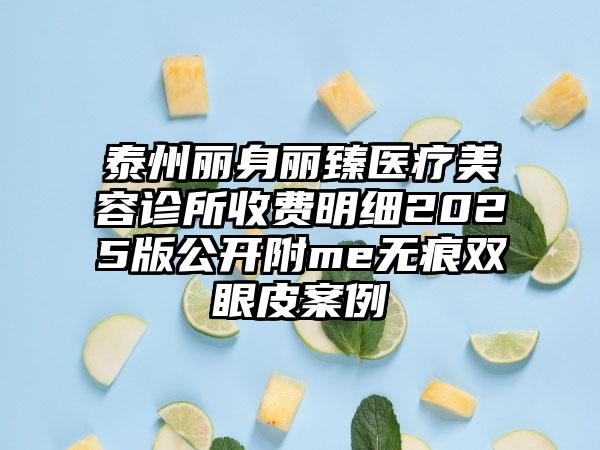 泰州丽身丽臻医疗美容诊所收费明细2025版公开附me无痕双眼皮案例