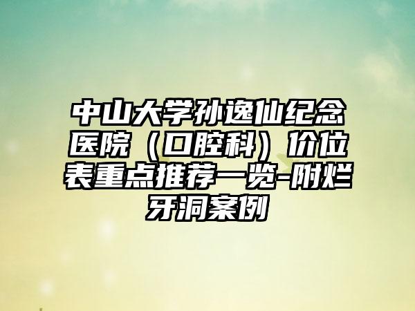 中山大学孙逸仙纪念医院（口腔科）价位表重点推荐一览-附烂牙洞案例