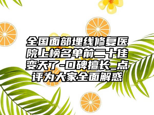 全国面部埋线修复医院上榜名单前二十佳变天了-口碑擅长_点评为大家全面解惑