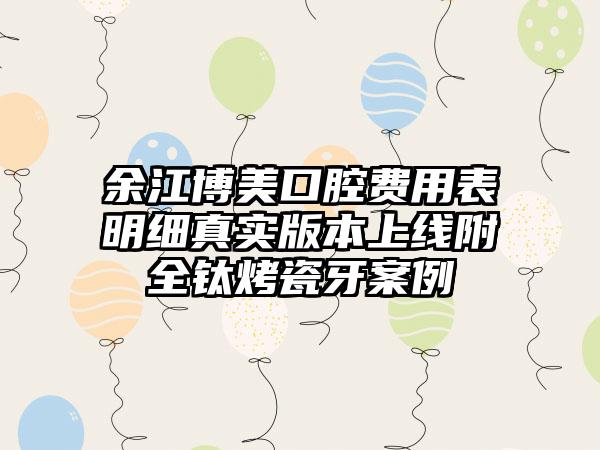 余江博美口腔费用表明细真实版本上线附全钛烤瓷牙案例