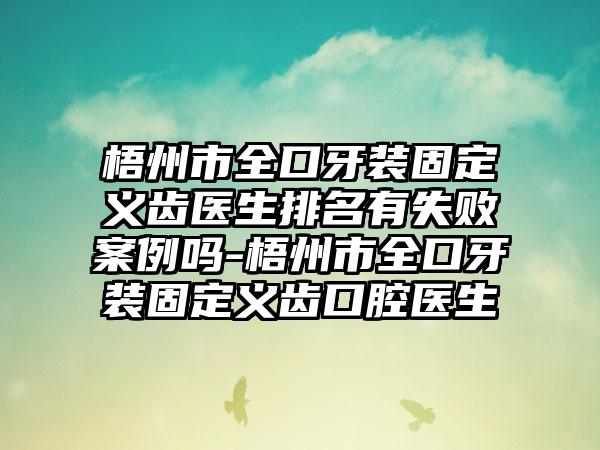 梧州市全口牙装固定义齿医生排名有失败案例吗-梧州市全口牙装固定义齿口腔医生