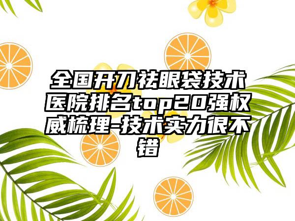 全国开刀祛眼袋技术医院排名top20强权威梳理-技术实力很不错