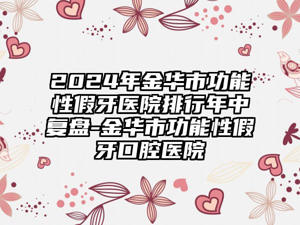 2024年金华市功能性假牙医院排行年中复盘-金华市功能性假牙口腔医院