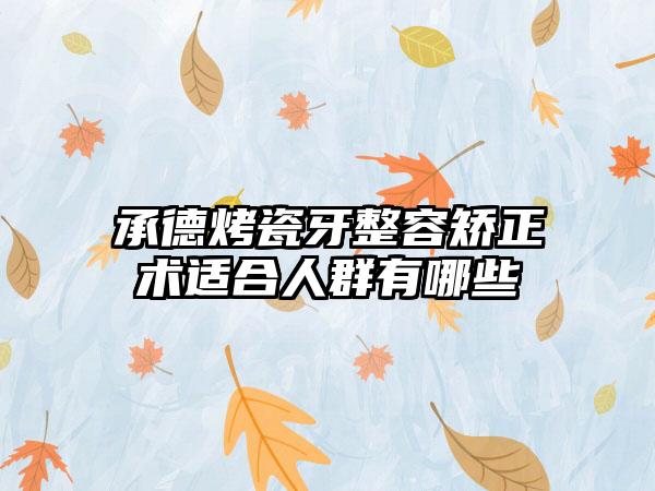 承德烤瓷牙整容矫正术适合人群有哪些