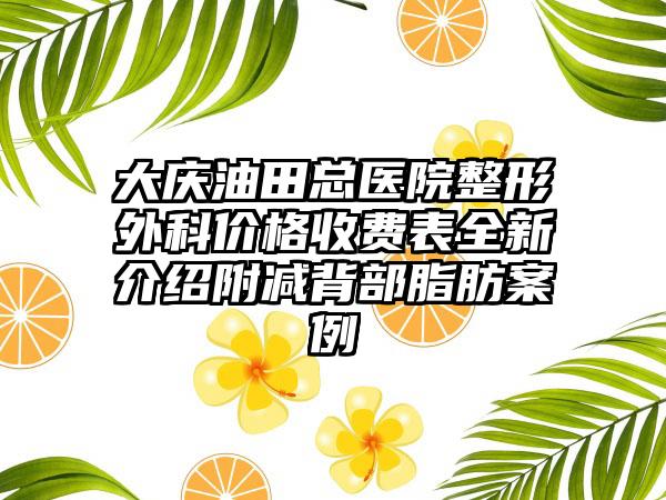 大庆油田总医院整形外科价格收费表全新介绍附减背部脂肪案例