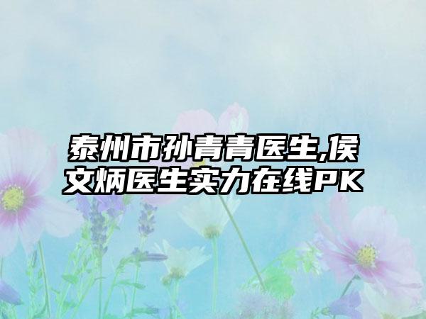 泰州市孙青青医生,侯文炳医生实力在线PK