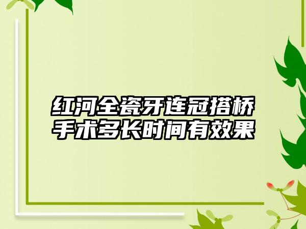 红河全瓷牙连冠搭桥手术多长时间有效果