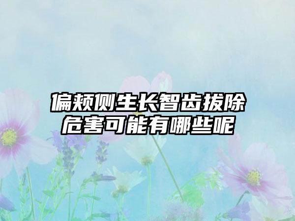 偏颊侧生长智齿拔除危害可能有哪些呢