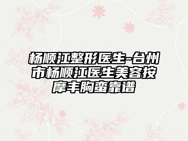 杨顺江整形医生-台州市杨顺江医生美容按摩丰胸蛮靠谱