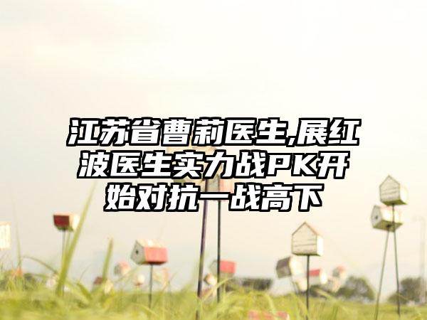 江苏省曹莉医生,展红波医生实力战PK开始对抗一战高下