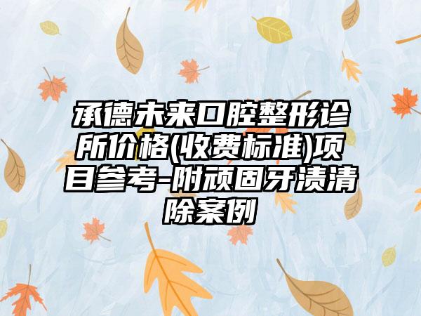 承德未来口腔整形诊所价格(收费标准)项目参考-附顽固牙渍清除案例