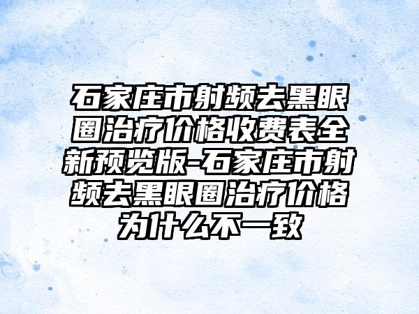 石家庄市射频去黑眼圈治疗价格收费表全新预览版-石家庄市射频去黑眼圈治疗价格为什么不一致