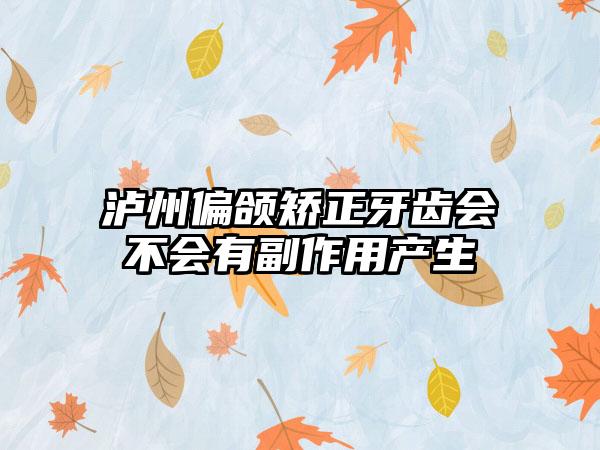 泸州偏颌矫正牙齿会不会有副作用产生