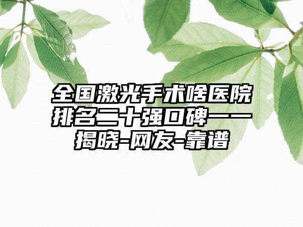 全国激光手术啥医院排名二十强口碑一一揭晓-网友-靠谱