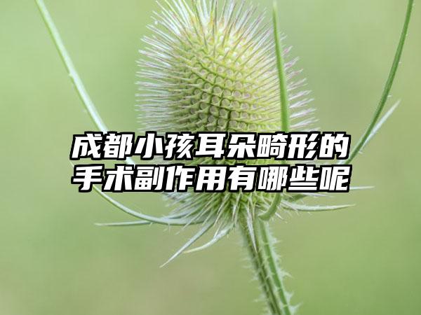 成都小孩耳朵畸形的手术副作用有哪些呢