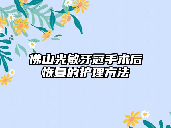 佛山光敏牙冠手术后恢复的护理方法