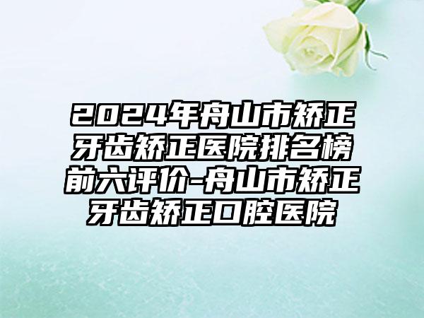 2024年舟山市矫正牙齿矫正医院排名榜前六评价-舟山市矫正牙齿矫正口腔医院