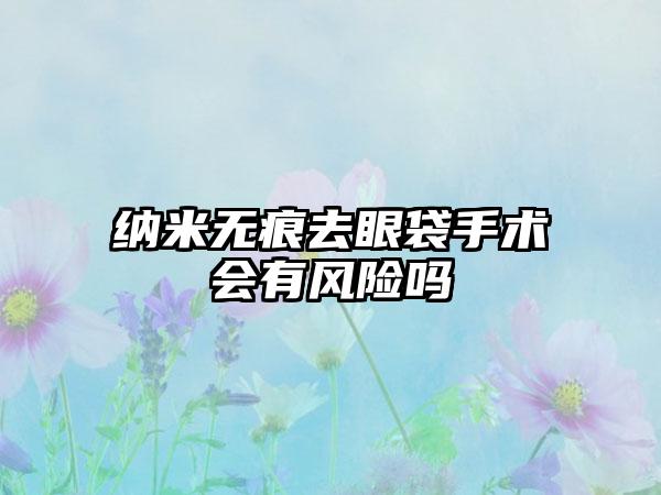 纳米无痕去眼袋手术会有风险吗