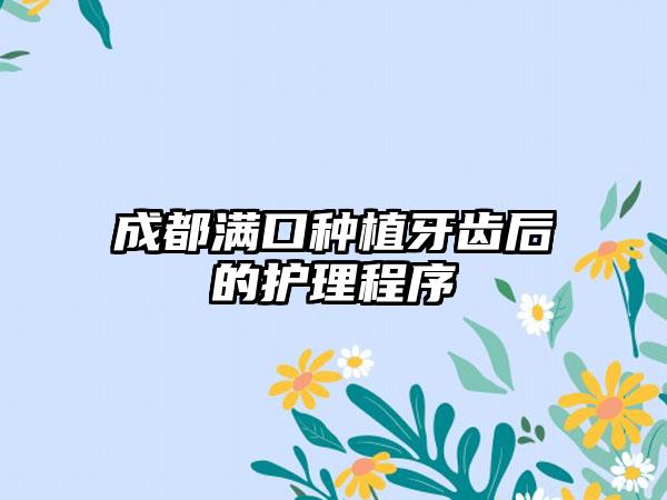 成都满口种植牙齿后的护理程序