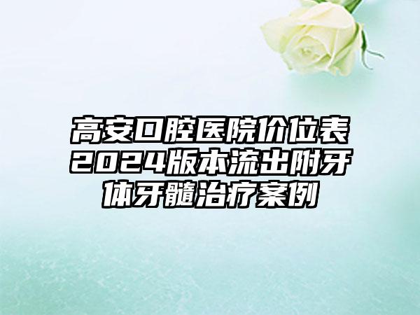 高安口腔医院价位表2024版本流出附牙体牙髓治疗案例