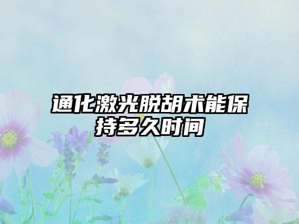 通化激光脱胡术能保持多久时间