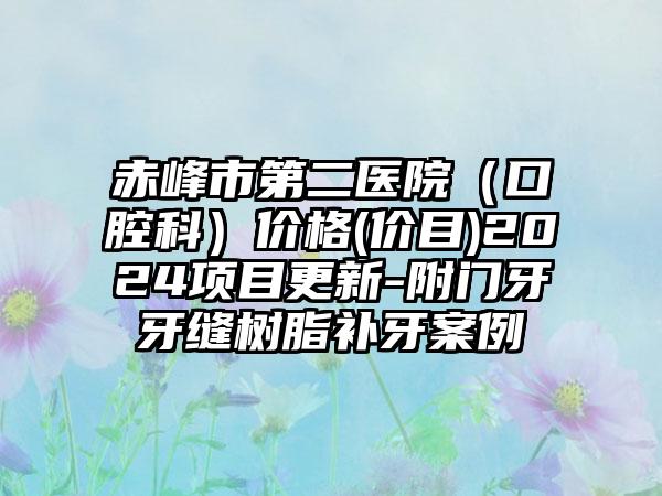 赤峰市第二医院（口腔科）价格(价目)2024项目更新-附门牙牙缝树脂补牙案例