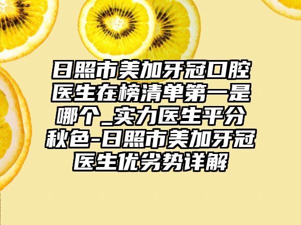 日照市美加牙冠口腔医生在榜清单第一是哪个_实力医生平分秋色-日照市美加牙冠医生优劣势详解