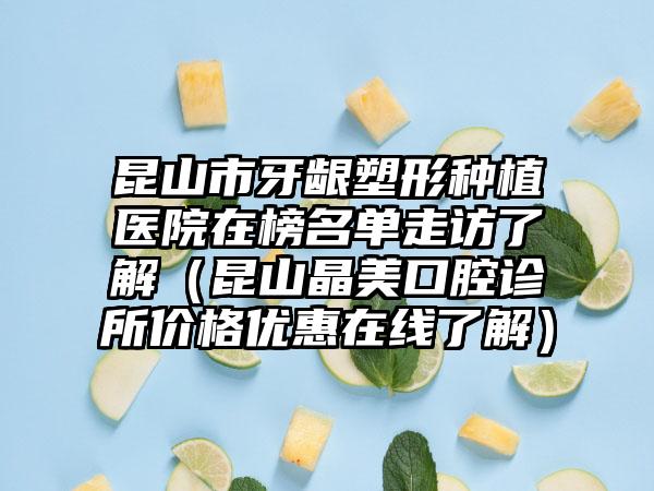 昆山市牙龈塑形种植医院在榜名单走访了解（昆山晶美口腔诊所价格优惠在线了解）