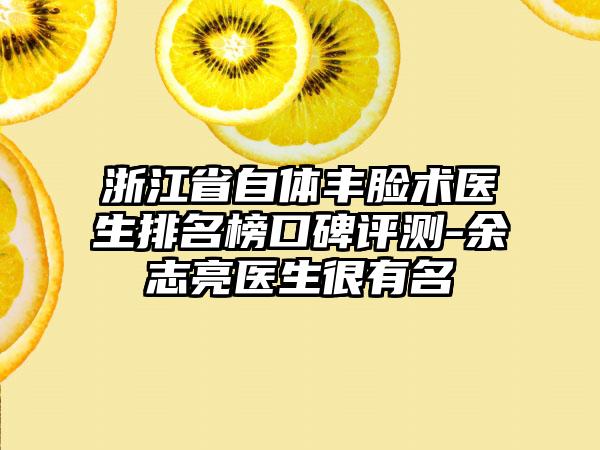 浙江省自体丰脸术医生排名榜口碑评测-余志亮医生很有名