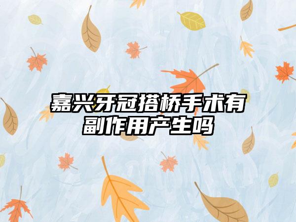 嘉兴牙冠搭桥手术有副作用产生吗