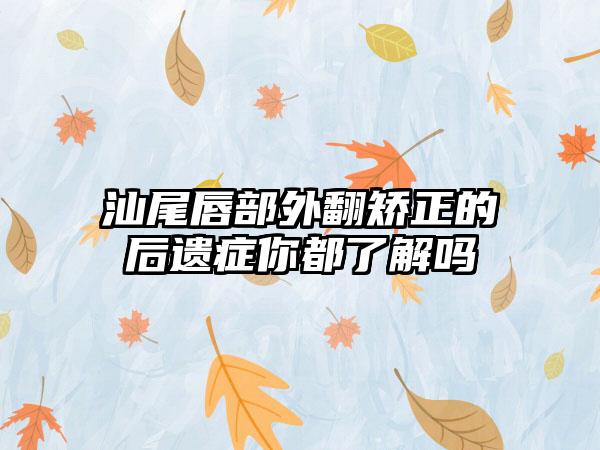 汕尾唇部外翻矫正的后遗症你都了解吗