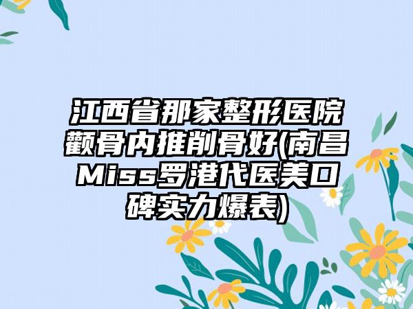 江西省那家整形医院颧骨内推削骨好(南昌Miss罗港代医美口碑实力爆表)