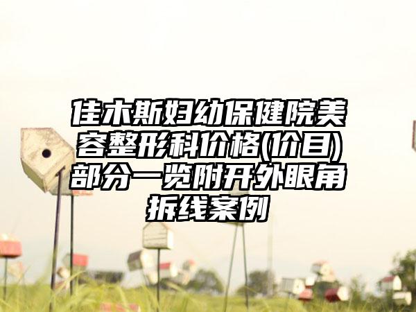 佳木斯妇幼保健院美容整形科价格(价目)部分一览附开外眼角拆线案例